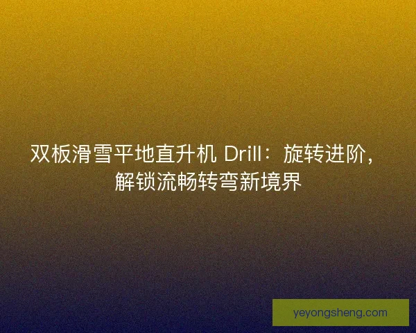 双板滑雪平地直升机 Drill：旋转进阶，解锁流畅转弯新境界