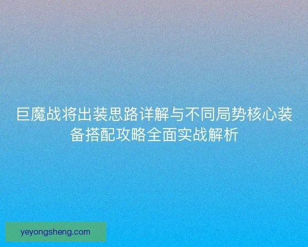 巨魔战将出装思路详解与不同局势核心装备搭配攻略全面实战解析