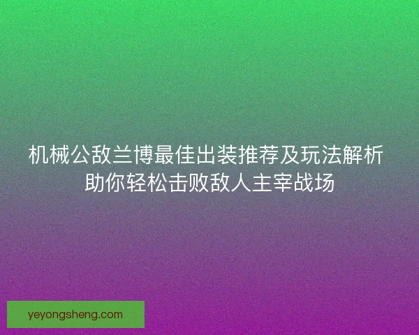 机械公敌兰博最佳出装推荐及玩法解析 助你轻松击败敌人主宰战场