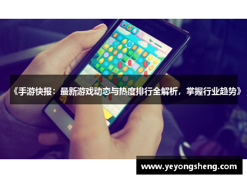 《手游快报：最新游戏动态与热度排行全解析，掌握行业趋势》