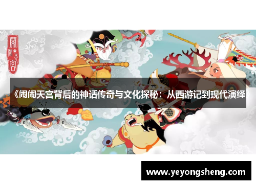 《闹闹天宫背后的神话传奇与文化探秘：从西游记到现代演绎》