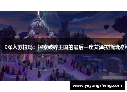 《深入苏拉玛：探索破碎王国的最后一座艾泽拉斯遗迹》
