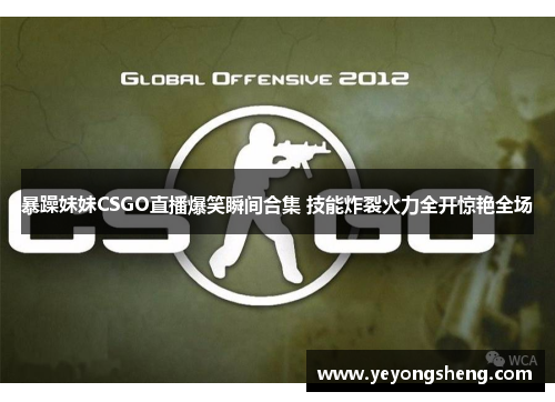 暴躁妹妹CSGO直播爆笑瞬间合集 技能炸裂火力全开惊艳全场