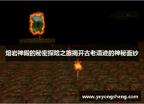 熔岩神殿的秘密探险之旅揭开古老遗迹的神秘面纱