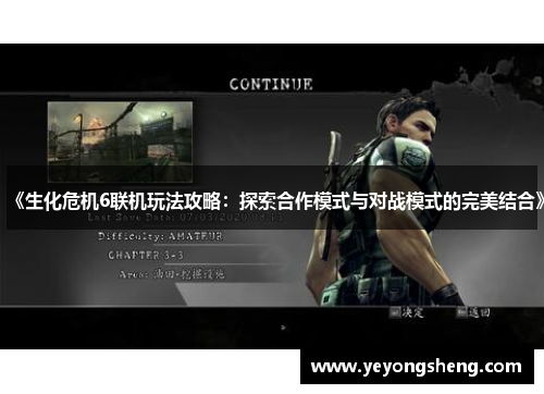 《生化危机6联机玩法攻略：探索合作模式与对战模式的完美结合》
