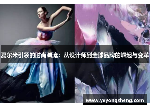 夏尔米引领的时尚潮流：从设计师到全球品牌的崛起与变革